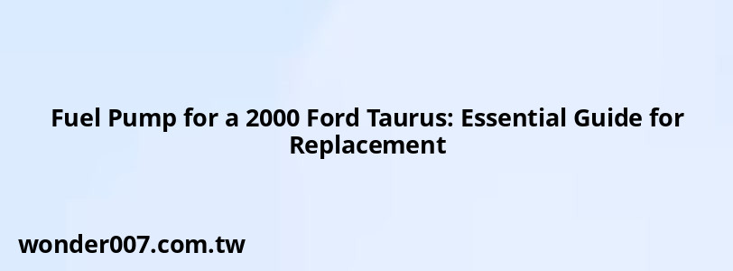 Fuel Pump for a 2000 Ford Taurus: Essential Guide for Replacement