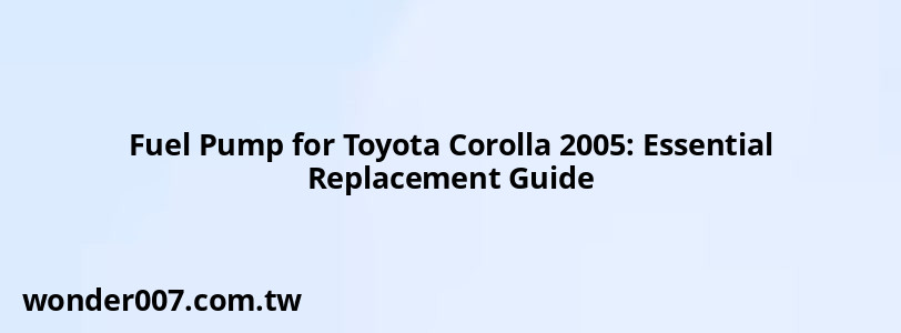 Fuel Pump for Toyota Corolla 2005: Essential Replacement Guide