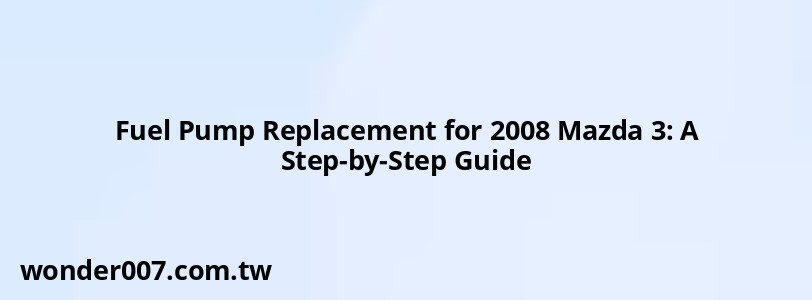 Fuel Pump Replacement for 2008 Mazda 3: A Step-by-Step Guide