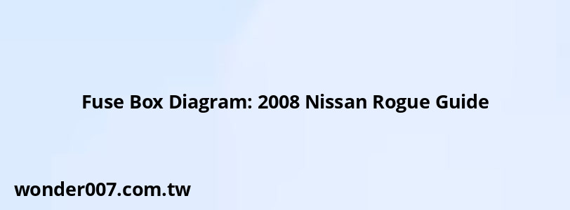 Fuse Box Diagram: 2008 Nissan Rogue Guide