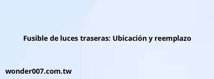 Fusible de luces traseras: Ubicación y reemplazo Fusible de luces traseras: Ubicación y reemplazo