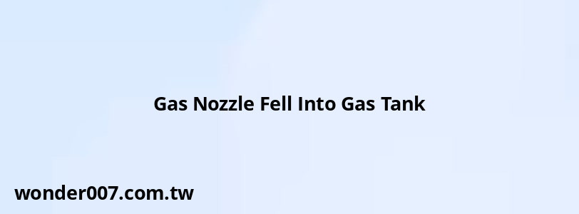 Gas Nozzle Fell Into Gas Tank