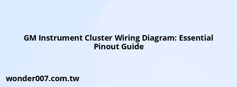 GM Instrument Cluster Wiring Diagram: Essential Pinout Guide