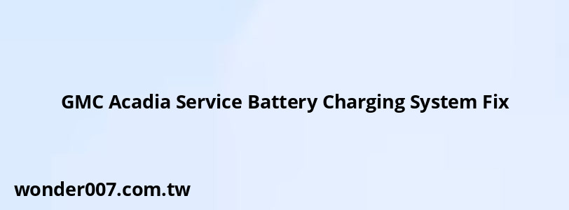 GMC Acadia Service Battery Charging System Fix GMC Acadia Service Battery Charging System Fix