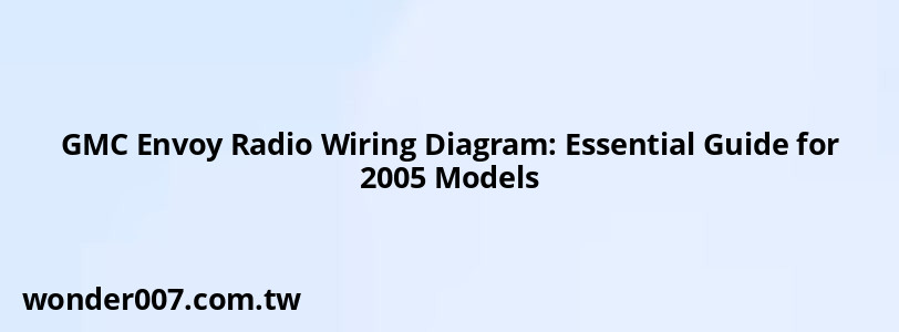 GMC Envoy Radio Wiring Diagram: Essential Guide for 2005 Models