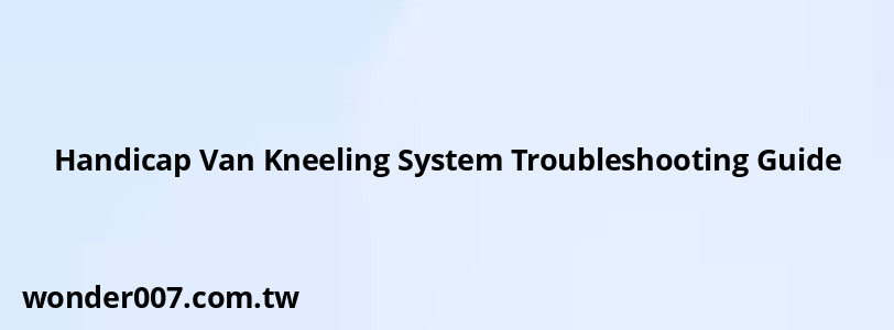 Handicap Van Kneeling System Troubleshooting Guide