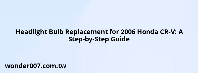 Headlight Bulb Replacement for 2006 Honda CR-V: A Step-by-Step Guide