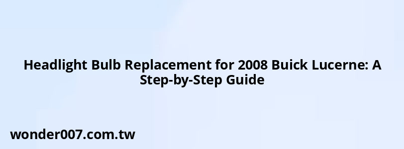 Headlight Bulb Replacement for 2008 Buick Lucerne: A Step-by-Step Guide