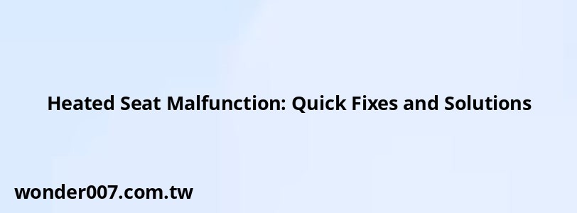Heated Seat Malfunction: Quick Fixes and Solutions Heated Seat Malfunction: Quick Fixes and Solutions