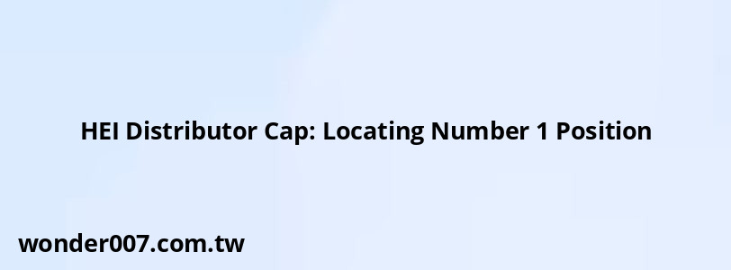 HEI Distributor Cap: Locating Number 1 Position HEI Distributor Cap: Locating Number 1 Position
