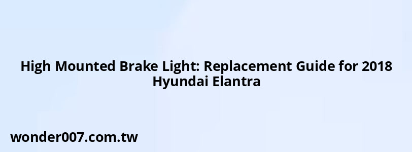 High Mounted Brake Light: Replacement Guide for 2018 Hyundai Elantra