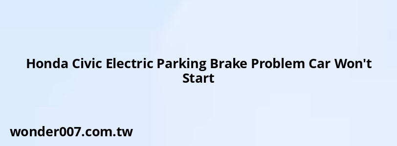 Honda Civic Electric Parking Brake Problem Car Won't Start