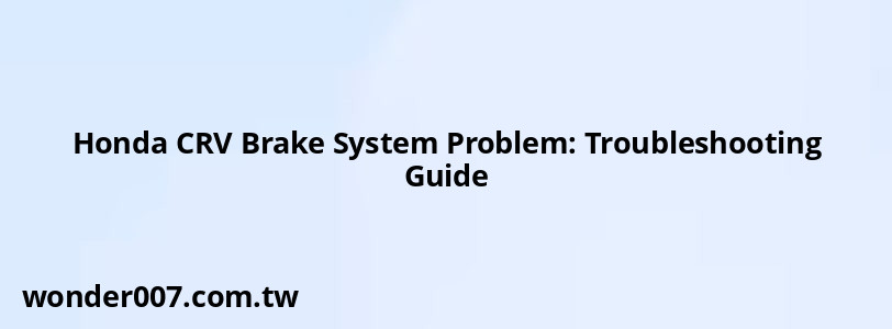 Honda CRV Brake System Problem: Troubleshooting Guide