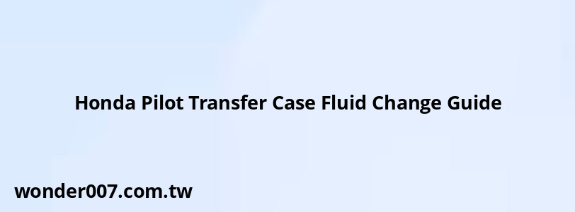 Honda Pilot Transfer Case Fluid Change Guide