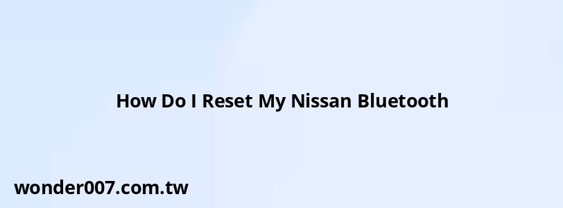 How Do I Reset My Nissan Bluetooth