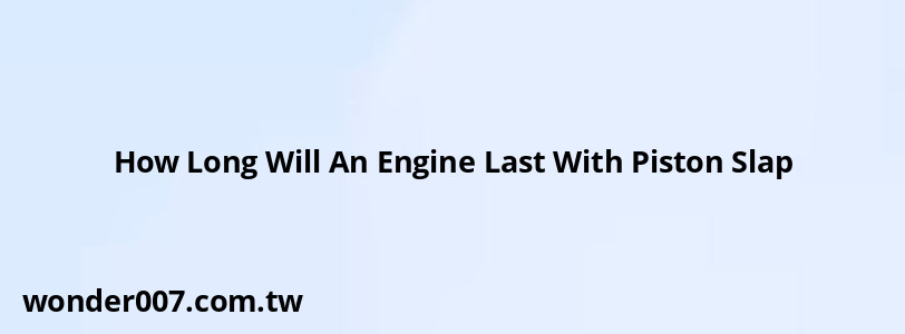 How Long Will An Engine Last With Piston Slap