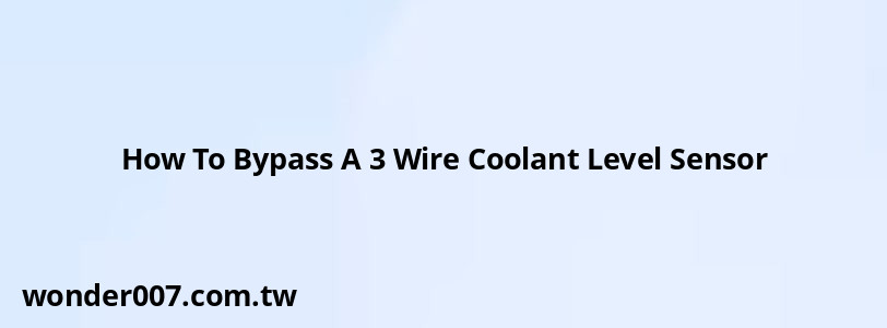 How To Bypass A 3 Wire Coolant Level Sensor