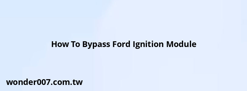 How To Bypass Ford Ignition Module