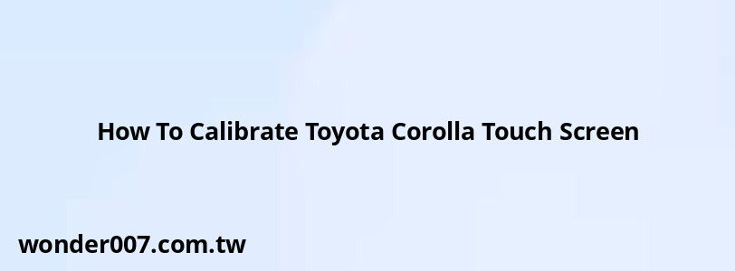 How To Calibrate Toyota Corolla Touch Screen How To Calibrate Toyota Corolla Touch Screen