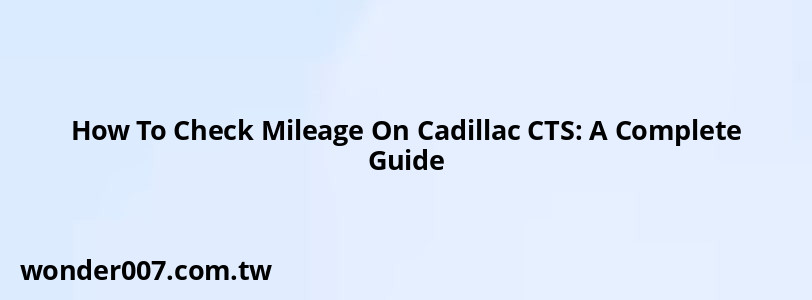 How To Check Mileage On Cadillac CTS: A Complete Guide