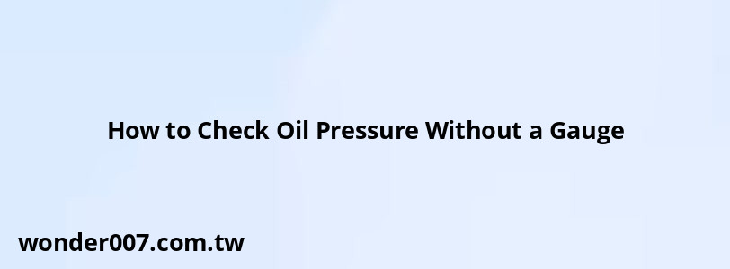 How to Check Oil Pressure Without a Gauge