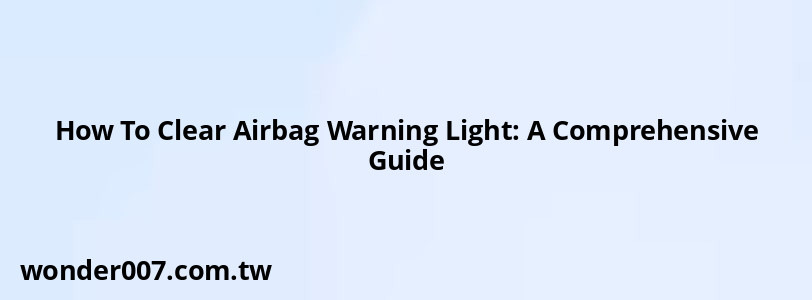 How To Clear Airbag Warning Light: A Comprehensive Guide