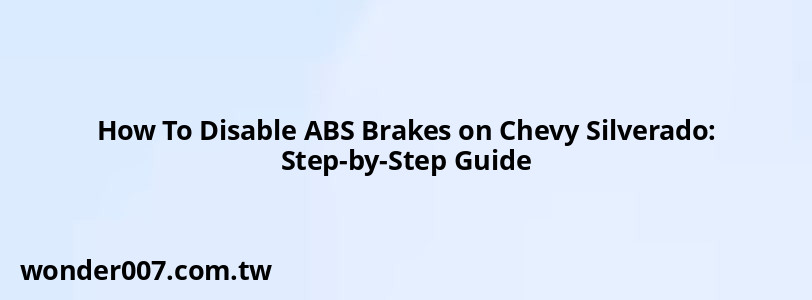 How To Disable ABS Brakes on Chevy Silverado: Step-by-Step Guide