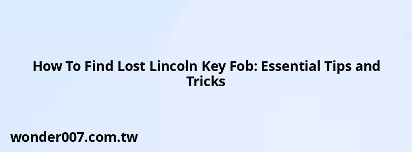 How To Find Lost Lincoln Key Fob: Essential Tips and Tricks