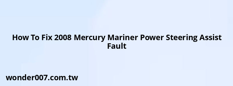 How To Fix 2008 Mercury Mariner Power Steering Assist Fault