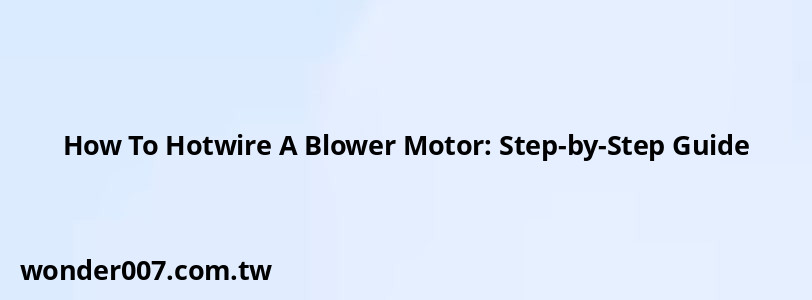 How To Hotwire A Blower Motor: Step-by-Step Guide