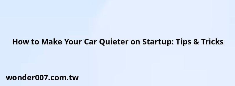 How to Make Your Car Quieter on Startup: Tips & Tricks