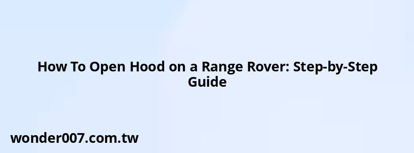 How To Open Hood on a Range Rover: Step-by-Step Guide How To Open Hood on a Range Rover: Step-by-Step Guide