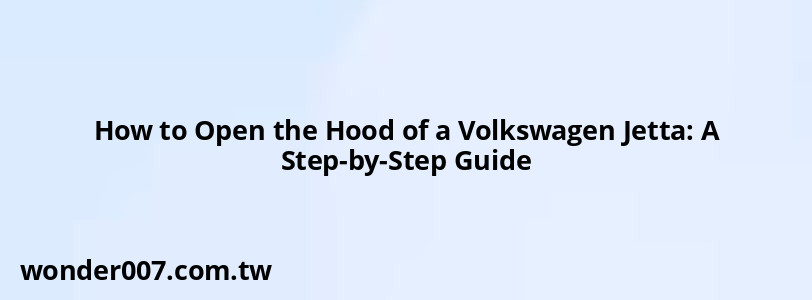 How to Open the Hood of a Volkswagen Jetta: A Step-by-Step Guide