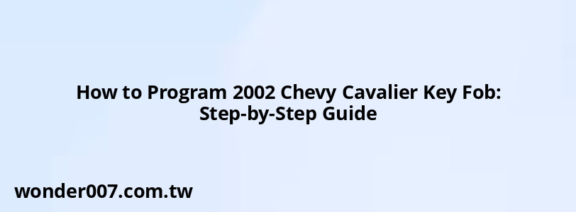 How to Program 2002 Chevy Cavalier Key Fob: Step-by-Step Guide