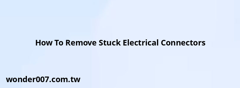 How To Remove Stuck Electrical Connectors How To Remove Stuck Electrical Connectors
