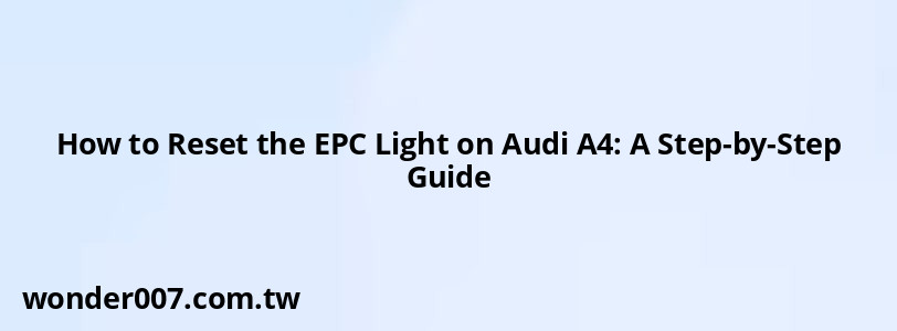 How to Reset the EPC Light on Audi A4: A Step-by-Step Guide