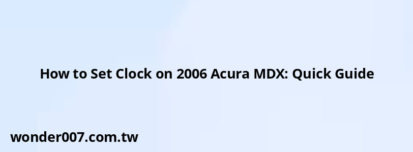 How to Set Clock on 2006 Acura MDX: Quick Guide