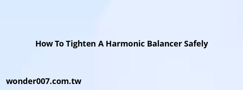 How To Tighten A Harmonic Balancer Safely