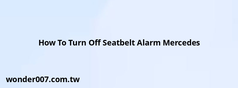 How To Turn Off Seatbelt Alarm Mercedes