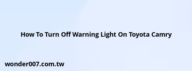 How To Turn Off Warning Light On Toyota Camry