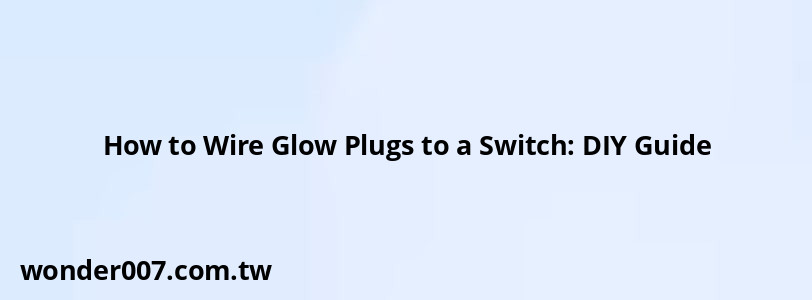 How to Wire Glow Plugs to a Switch: DIY Guide