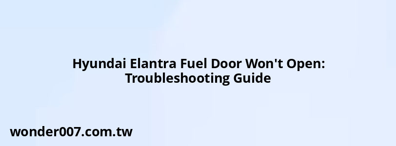 Hyundai Elantra Fuel Door Won't Open: Troubleshooting Guide