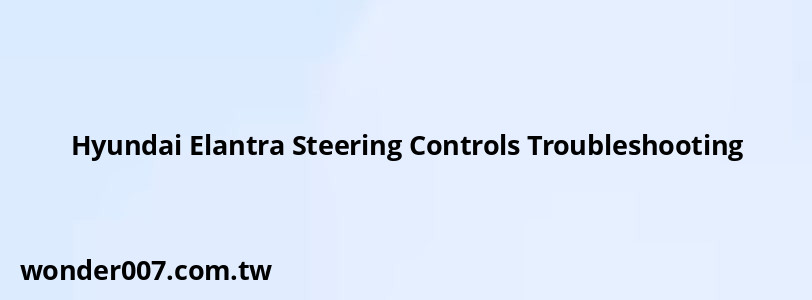 Hyundai Elantra Steering Controls Troubleshooting