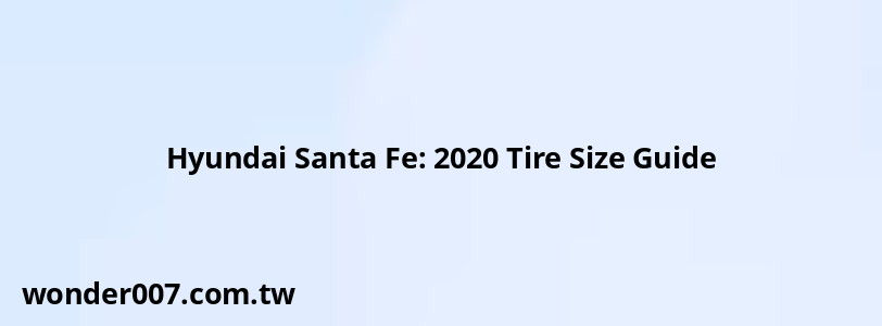 Hyundai Santa Fe: 2020 Tire Size Guide