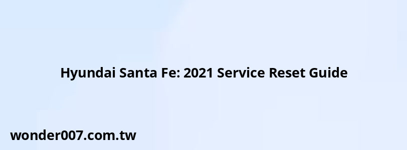 Hyundai Santa Fe: 2021 Service Reset Guide