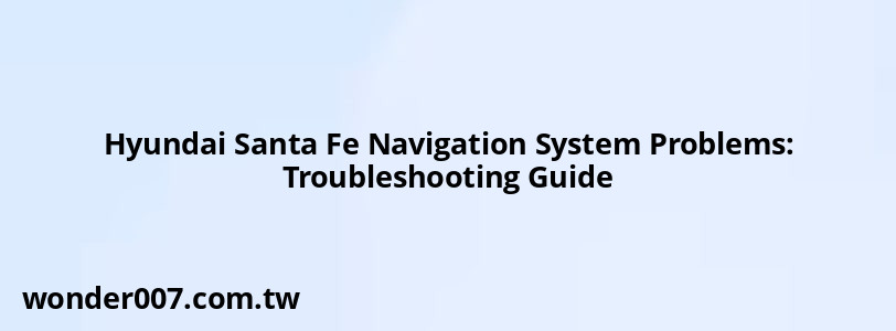 Hyundai Santa Fe Navigation System Problems: Troubleshooting Guide