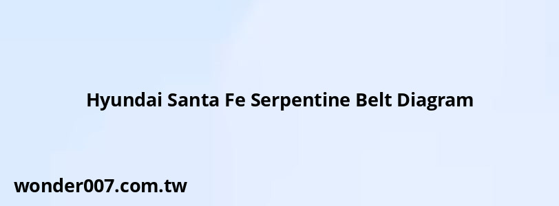 Hyundai Santa Fe Serpentine Belt Diagram