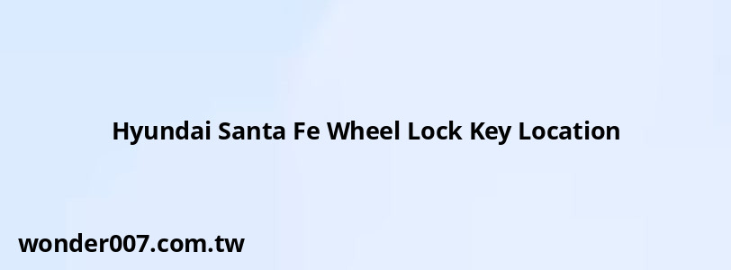 Hyundai Santa Fe Wheel Lock Key Location