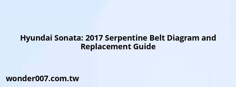 Hyundai Sonata: 2017 Serpentine Belt Diagram and Replacement Guide