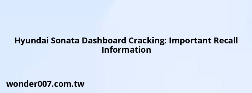 Hyundai Sonata Dashboard Cracking: Important Recall Information